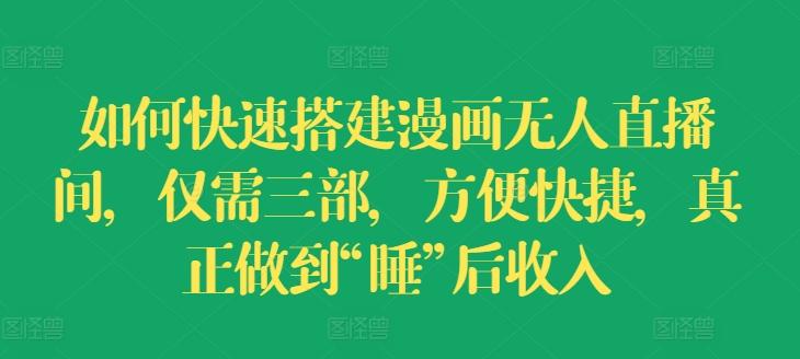 如何快速搭建漫画无人直播间，仅需三部，方便快捷，真正做到“睡”后收入【揭秘】-资源宝库
