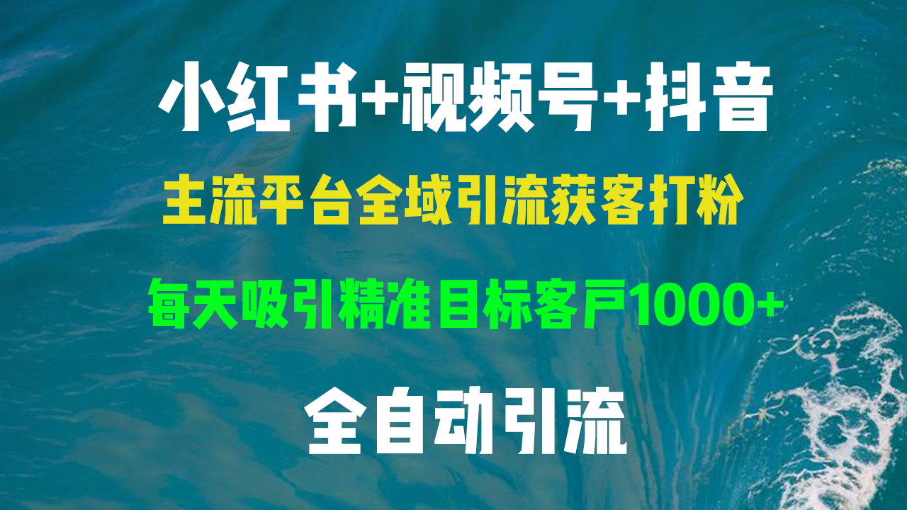 小红书，视频号，抖音主流平台全域引流获客打粉，每天吸引精准目标客户...-资源宝库