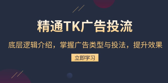 精通TK广告投流：底层逻辑介绍，掌握广告类型与投法，提升效果-资源宝库