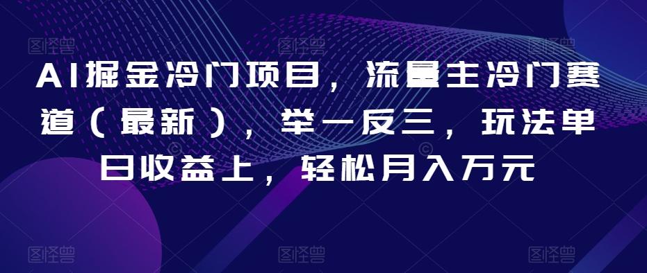 AI掘金冷门项目，流量主冷门赛道（最新），举一反三，玩法单日收益上，轻松月入万元【揭秘】-资源宝库