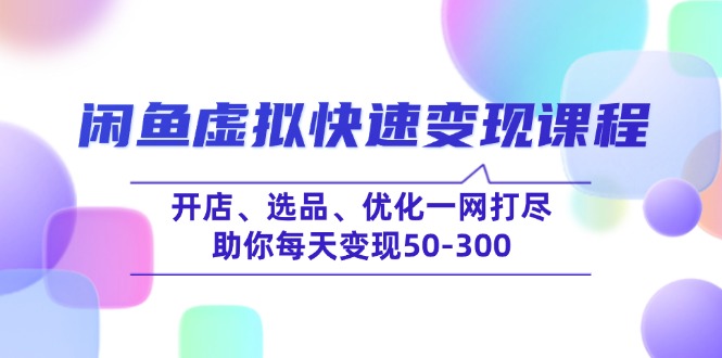 闲鱼虚拟快速变现课程，开店、选品、优化一网打尽，助你每天变现50-300-资源宝库