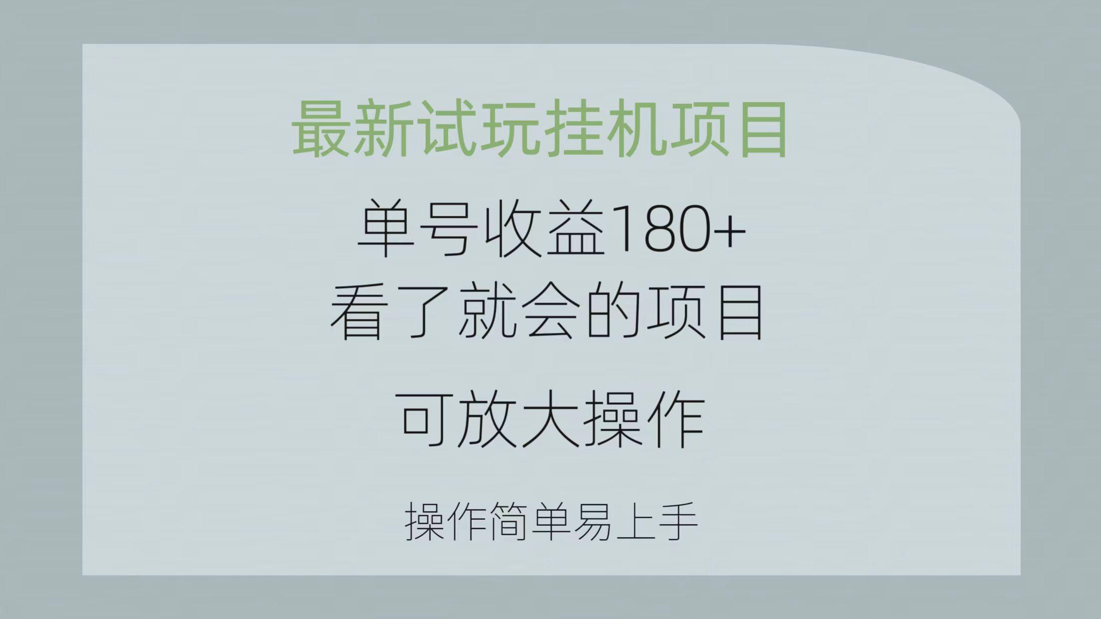 最新试玩挂机项目 单号收益180+看了就会的项目，可放大操作 操作简单易...-资源宝库