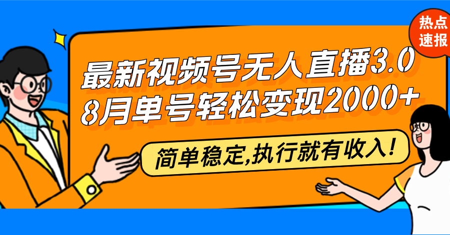 最新视频号无人直播3.0, 8月单号变现20000+，简单稳定,执行就有收入!-资源宝库