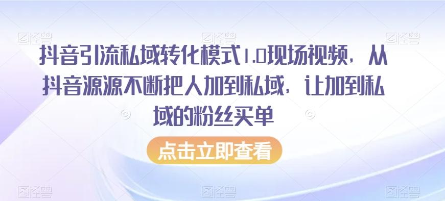 抖音引流私域转化模式1.0现场视频，从抖音源源不断把人加到私域，让加到私域的粉丝买单-资源宝库