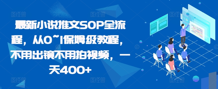 最新小说推文SOP全流程，从0~1保姆级教程，不用出镜不用拍视频，一天400+-资源宝库
