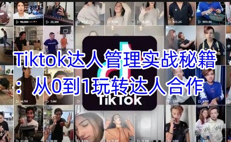 Tiktok达人管理实战秘籍：从0到1玩转达人合作-资源宝库
