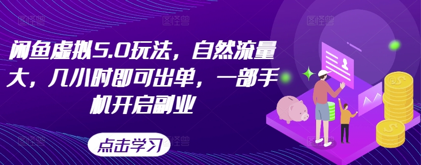 闲鱼虚拟5.0玩法，自然流量大，几小时即可出单，一部手机开启副业-资源宝库