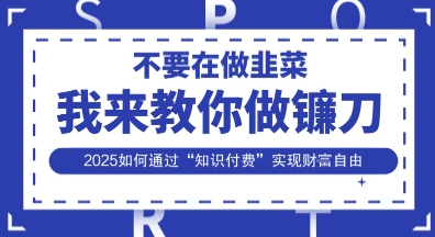 韭菜生涯终结者，我来教你做镰刀，2025如何通过“知识付费”实现财F自由【揭秘】-资源宝库