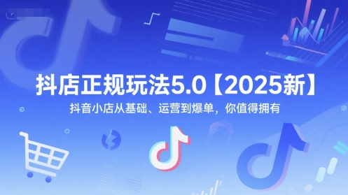抖店正规玩法5.0【2025新】抖音小店从基础、运营到爆单，你值得拥有-资源宝库