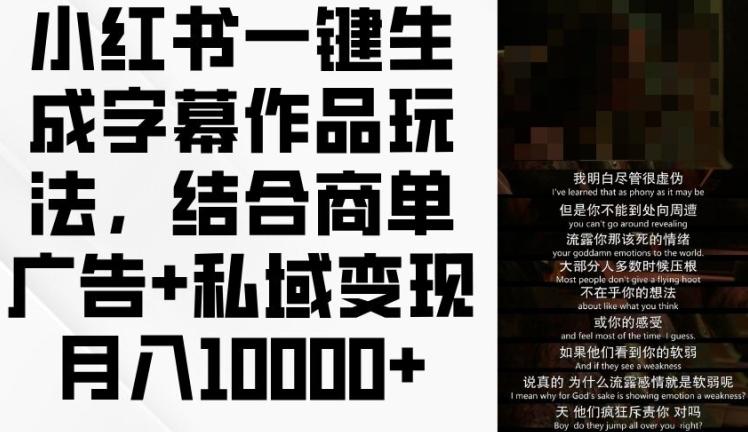 小红书一键生成字幕作品玩法,结合商单广告+私域变现月入1w+【揭秘】