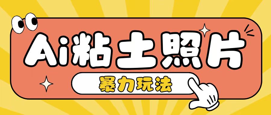 Ai粘土照片玩法，简单粗暴，小白轻松上手，单日收入200+-资源宝库