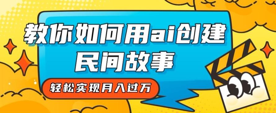 全新思路，教你如何用ai创建民间故事，轻松实现月入过万【揭秘】-资源宝库