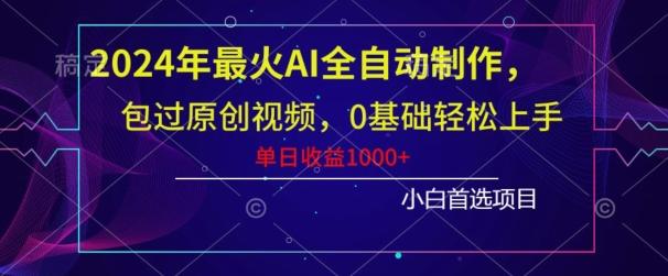 2024年最火AI全自动制作，包过原创视频，0基础轻松上手，单日收益1000+-资源宝库