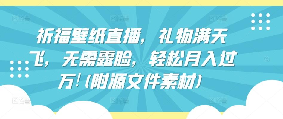 祈福壁纸直播，礼物满天飞，无需露脸，轻松月入过万!(附源文件素材)【揭秘】-资源宝库