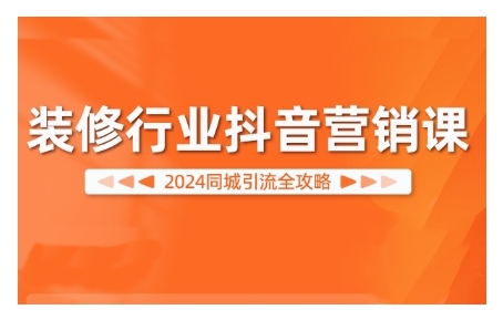 2024装修行业抖音营销课,同城引流全攻略