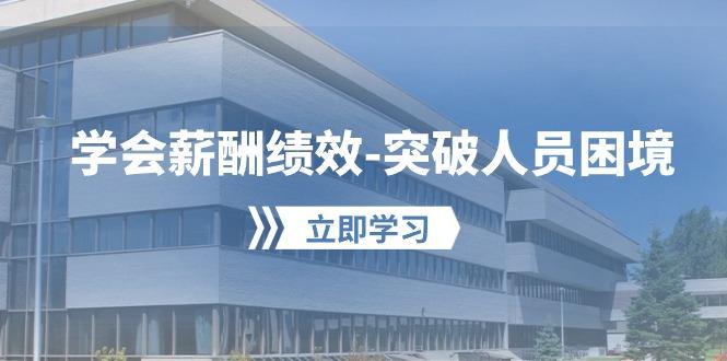 学会薪酬绩效-突破人员困境：建立自己的【薪酬+绩效】体系，企业与员工…-资源宝库