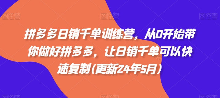 拼多多日销千单训练营，从0开始带你做好拼多多，让日销千单可以快速复制(更新25年6月)-资源宝库