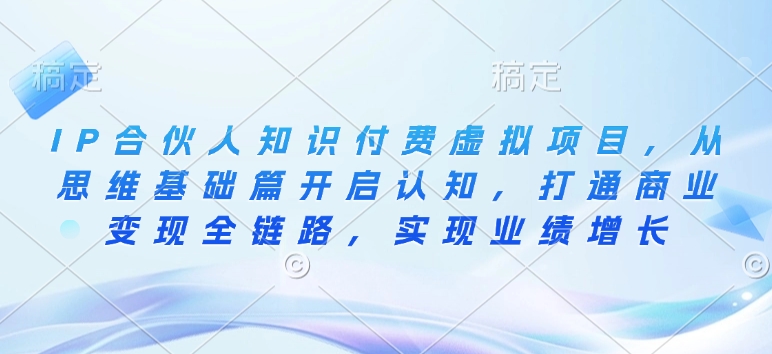 IP合伙人知识付费虚拟项目，从思维基础篇开启认知，打通商业变现全链路，实现业绩增长-资源宝库