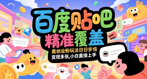 百度贴吧精准覆盖创业粉玩法日变现多张,小白直接上手【揭秘】