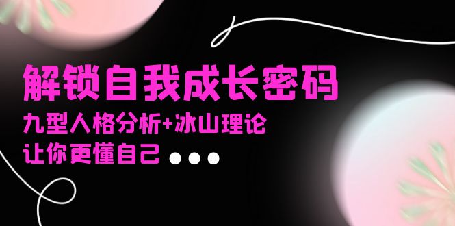 某社群课程，解锁自我成长密码，九型人格分析+冰山理论，让你更懂自己-资源宝库