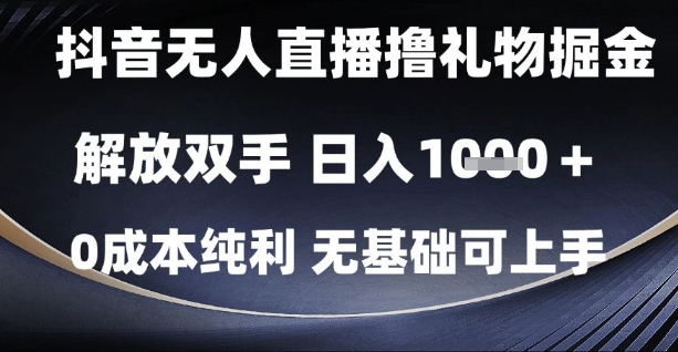 抖音无人直播撸礼物掘金，解放双手，日入1k，0成本纯利，无基础可上手【揭秘】-资源宝库
