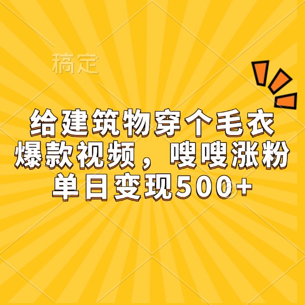 给建筑物穿个毛衣，爆款视频，嗖嗖涨粉，单日变现500+-资源宝库
