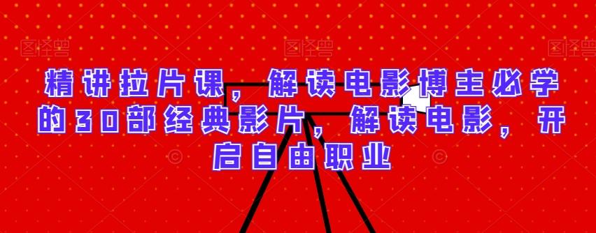 精讲拉片课,解读电影博主必学的30部经典影片,解读电影,开启自由职业