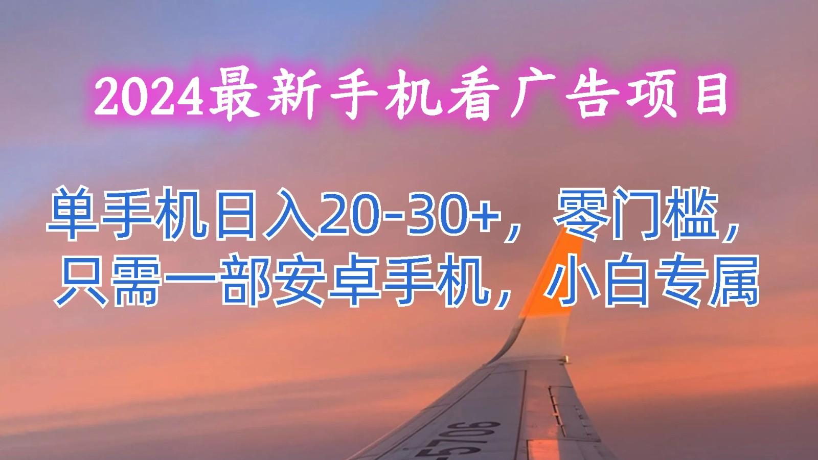 2024最新手机看广告项目，单手机日入20-30+，零门槛，只需一部安卓手机，小白专属-资源宝库