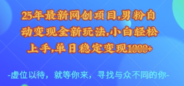 25年最新网创项目，男粉自动变现全新玩法，小白轻松上手，单日稳定变现多张【揭秘】-资源宝库