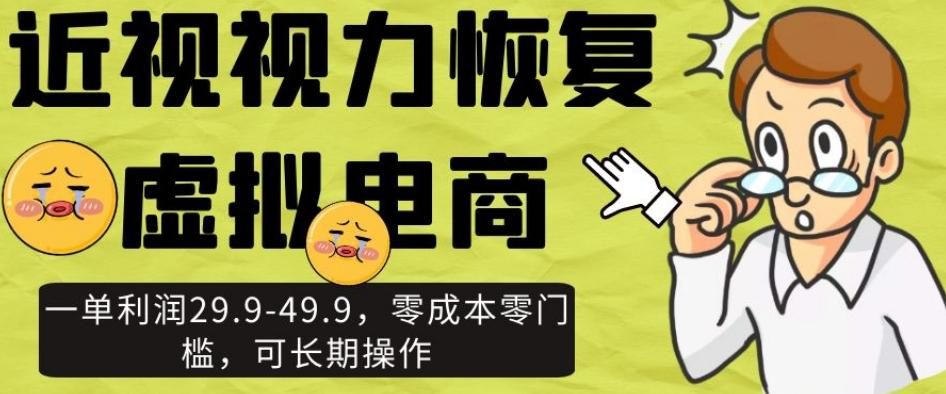 近视视力恢复虚拟电商，一单利润29.9-49.9，零成本零门槛，可长期操作【揭秘】-资源宝库