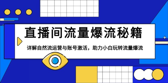 直播间流量爆流秘籍，详解自然流运营与账号激活，助力小白玩转流量爆流-资源宝库