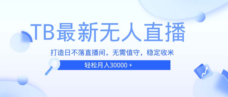 TB无人直播，打造日不落直播间，无需真人出镜，无需值守，打造日不落直…-资源宝库
