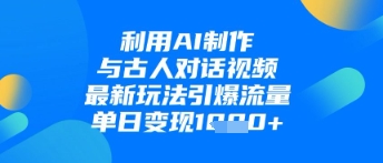 利用AI制作与古人对话的视频，最新玩法引爆流量，单日变现1k-资源宝库