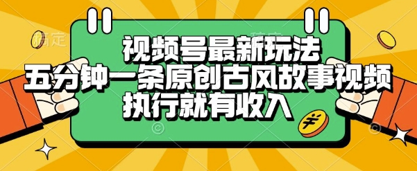 视频号最新玩法，五分钟一条原创古风故事类视频执行就有收入【揭秘】-资源宝库