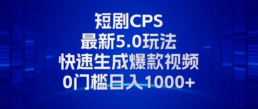 11月最新短剧CPS玩法，快速生成爆款视频，小白0门槛轻松日入1000+-资源宝库