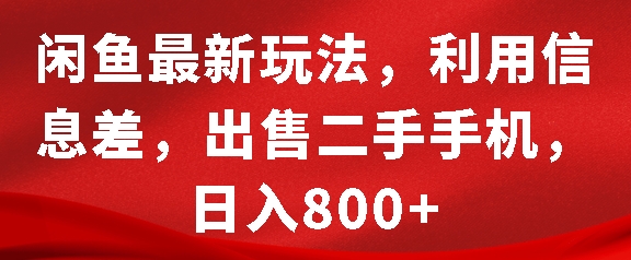 闲鱼最新玩法，利用信息差，出售二手手机，日入8张【揭秘】-资源宝库