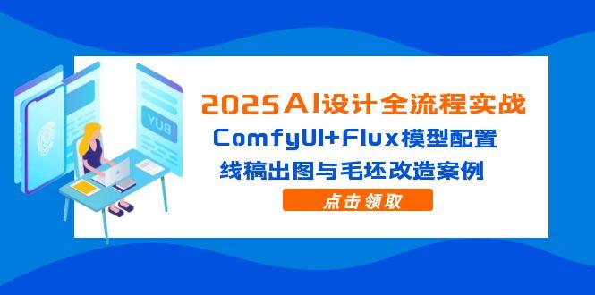 2025AI设计全流程实战：ComfyUI+Flux模型配置，线稿出图与毛坯改造案例-资源宝库