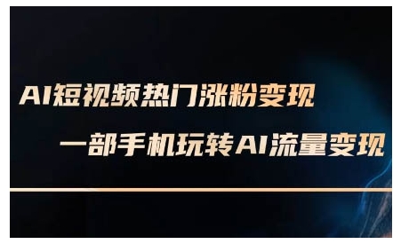 AI短视频热门涨粉变现课，AI数字人制作短视频超级变现实操课，一部手机玩转短视频变现-资源宝库