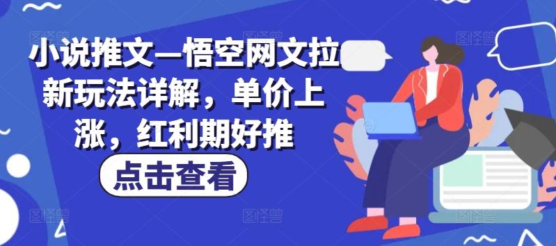 小说推文—悟空网文拉新玩法详解，单价上涨，红利期好推-资源宝库