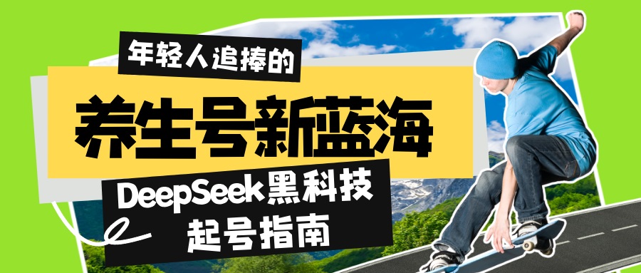 养生号新蓝海！DeepSeek黑科技起号指南：7天打造5W+爆款作品，素人日赚…-资源宝库