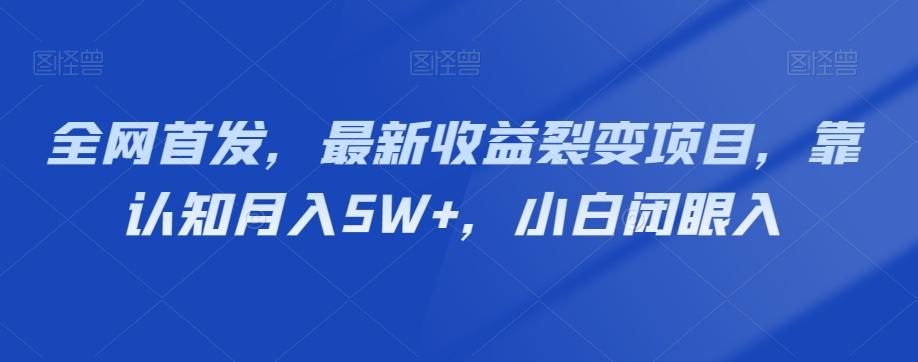 全网首发，最新收益裂变项目，靠认知月入5W+，小白闭眼入-资源宝库