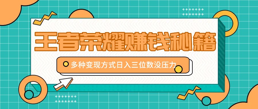 王者荣耀赚钱秘籍，多种变现方式，日入三位数没压力【附送资料】-资源宝库