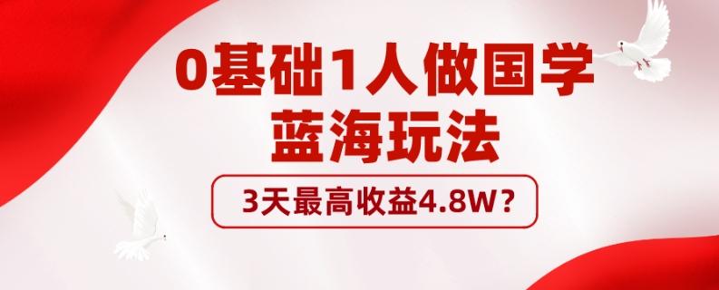 0基础1人做国学蓝海玩法，3天最高收益4.8W？-资源宝库
