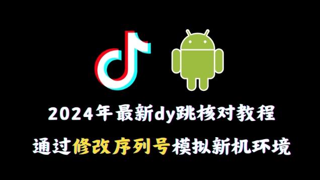 2024年最新抖音跳核对教程，通过修改序列号模拟新机环境【揭秘】-资源宝库
