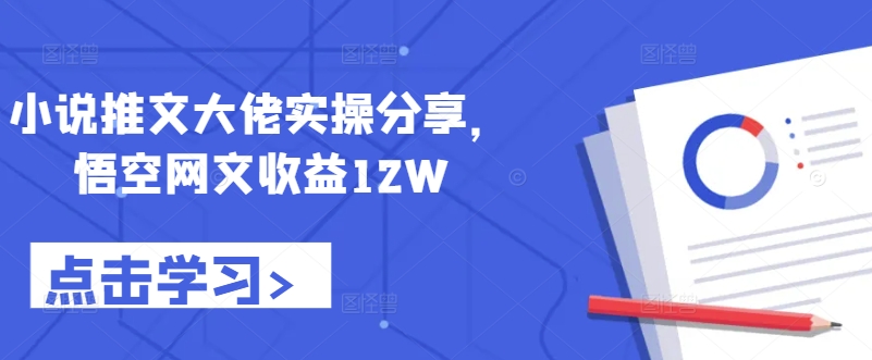 小说推文大佬实操分享，悟空网文收益12W-资源宝库