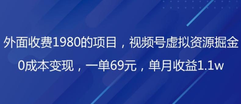 外面收费1980的项目，视频号虚拟资源掘金，0成本变现，一单69元，单月收益1.1w-资源宝库