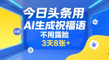 今日头条用AI生成祝福语，不用拍摄，不用露脸，3天8张+-资源宝库