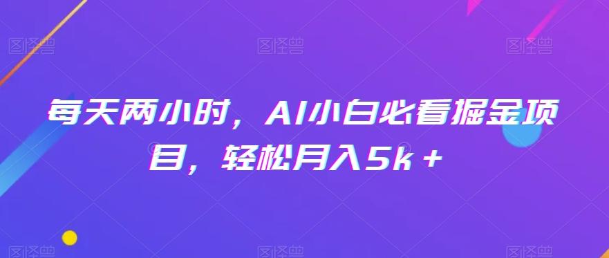 每天两小时，AI小白必看掘金项目，轻松月入5k＋-资源宝库