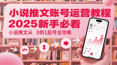 小说推文账号运营起号教程，2025新手必看，小说推文从0到1起号全攻略-资源宝库