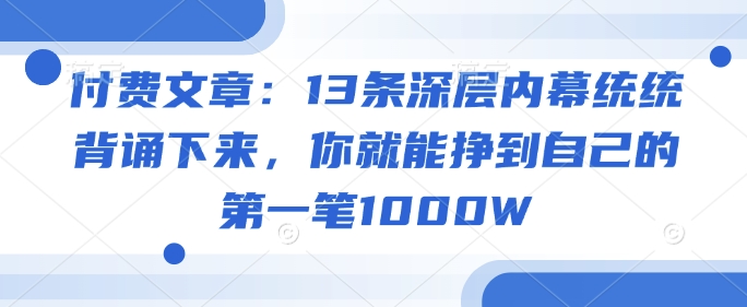 付费文章:13条深层内幕统统背诵下来,你就能挣到自己的第一笔1000W